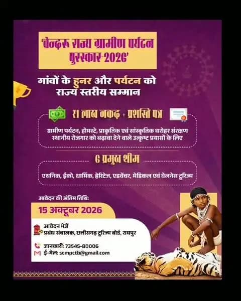 गांवों के हुनर को सम्मान, ग्रामीण पर्यटन को नई पहचान
‘चेन्दरू राज्य ग्रामीण पर्यटन पुरस्कार-2026’ के तहत ग्रामीण पर्यटन, होमस्टे, प्राकृतिक एवं सांस्कृतिक धरोहर संरक्षण और स्थानीय रोजगार को बढ़ावा देने वाले उत्कृष्ट प्रयासों को ₹1 लाख नकद और प्रशस्ति पत्र से सम्मानित किया जाएगा। एथनिक, ईको, धार्मिक, हेरिटेज, एडवेंचर तथा मेडिकल एवं वेलनेस टूरिज्म की 6 थीम पर आवेदन 15 अक्टूबर 2026 तक आमंत्रित हैं।
आवेदन: प्रबंध संचालक, छत्तीसगढ़ टूरिज्म बोर्ड, रायपुर। अधिक जानकारी के लिए 73545-80006 पर संपर्क करें या scmpctb@gmail.com पर जाएं।
#SushasanSarkar #सुशासन_सरकार #ChhattisgarhTourism #ग्रामीण_पर्यटन #Chhattisgarh