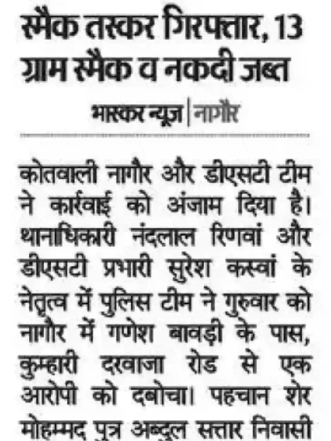 श्री आशा राम चौधरी SP नागौर के निर्देशन में SHO कोतवाली नागौर मय टीम द्वारा DST नागौर की सूचना पर एक आरोपी शेर मोहम्मद को गिरफ्तार कर, लगभग 2.60 लाख रूपये कीमतन 13 ग्राम अवैध मादक पदार्थ स्मैक एवं 6550/-रुपए अवैध मादक पदार्थ की विक्रय राशि जब्त की गई।
@IgpAjmer
@PoliceRajasthan