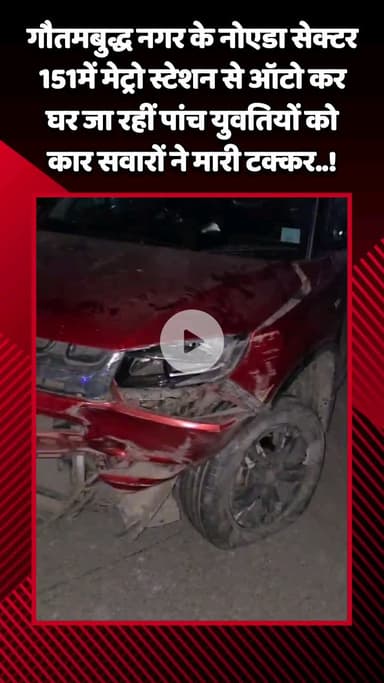 गौतम बुद्ध नगर: गौतमबुद्ध नगर के नोएडा सेक्टर 151 में मेट्रो स्टेशन से ऑटो में घर जा रहीं पांच युवतियों को कार सवारों ने मारी टक्कर