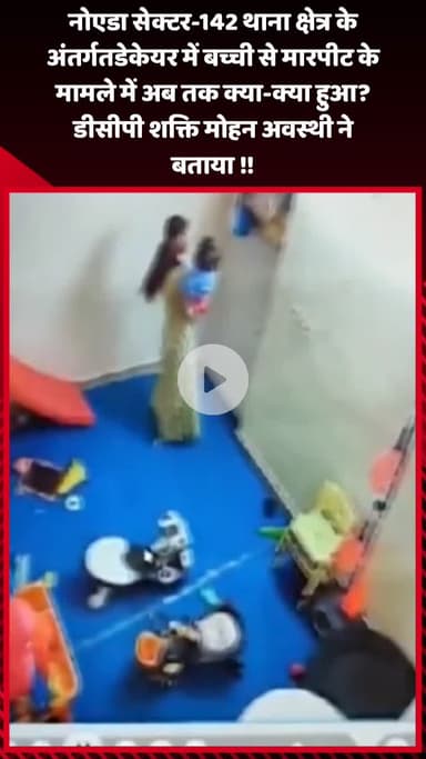 गौतम बुद्ध नगर: नोएडा सेक्टर-142 थाना क्षेत्र अंतर्गत डे-केयर में बच्ची से मारपीट के मामले में DCP ने दी पूरी जानकारी