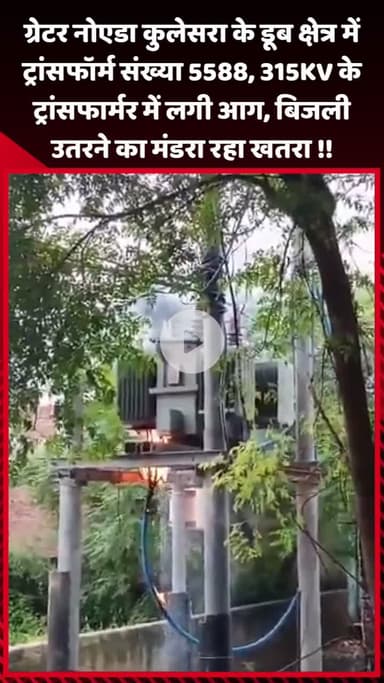 गौतम बुद्ध नगर: ग्रेटर नोएडा कुलेसरा के डूब क्षेत्र के ट्रांसफार्मर में लगी आग, बिजली उतरने का खतरा मंडरा रहा है