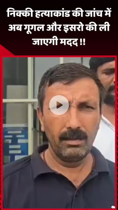 गौतम बुद्ध नगर: निक्की हत्याकांड की जांच में अब गूगल और इसरो की मदद ली जाएगी