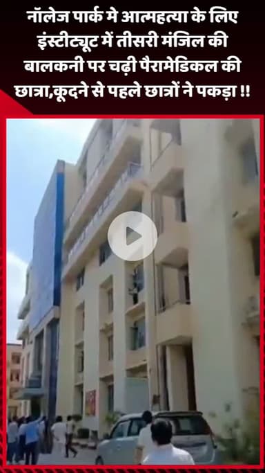 गौतम बुद्ध नगर: नॉलेज पार्क में आत्महत्या के लिए इंस्टीट्यूट की तीसरी मंजिल की बालकनी पर चढ़ी छात्रा, कूदने से पहले छात्रों ने पकड़ा
