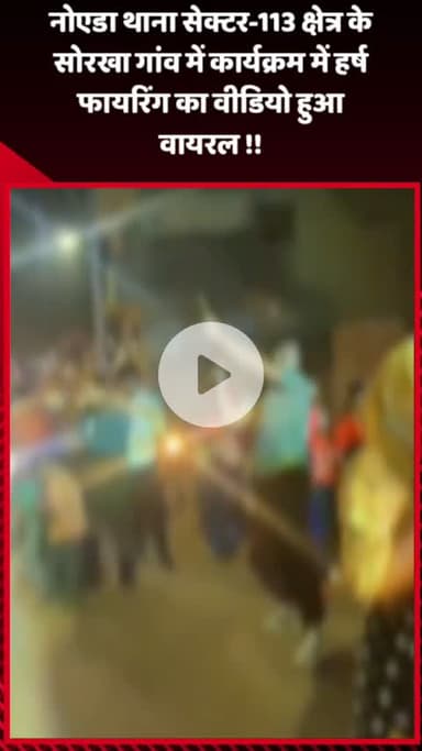 गौतम बुद्ध नगर: नोएडा थाना सेक्टर-113 क्षेत्र के सोरखा गांव में कार्यक्रम के दौरान हर्ष फायरिंग का वीडियो हुआ वायरल
