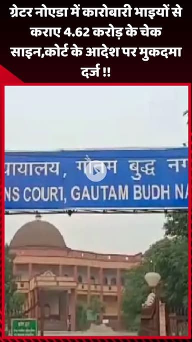 गौतम बुद्ध नगर: ग्रेटर नोएडा में कारोबारी भाइयों से 4.62 करोड़ के चेक साइन कराए गए, कोर्ट के आदेश पर मुकदमा दर्ज
