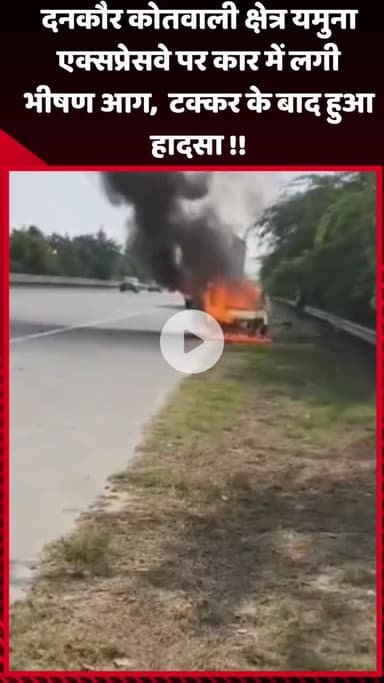 गौतम बुद्ध नगर: दनकौर कोतवाली क्षेत्र यमुना एक्सप्रेसवे पर कार में लगी भीषण आग, टक्कर के बाद हुआ हादसा