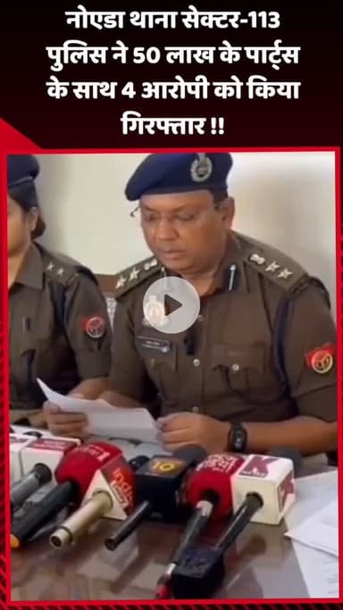 गौतम बुद्ध नगर: नोएडा थाना सेक्टर-113 पुलिस ने 50 लाख के पार्ट्स के साथ 4 आरोपियों को किया गिरफ्तार