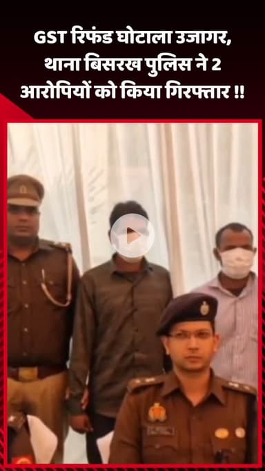 गौतम बुद्ध नगर: GST रिफंड घोटाला उजागर, बिसरख थाना पुलिस ने 2 आरोपियों को किया गिरफ्तार