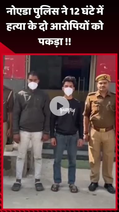 गौतम बुद्ध नगर: नोएडा पुलिस ने 12 घंटे में हत्या के दो आरोपियों को पकड़ा