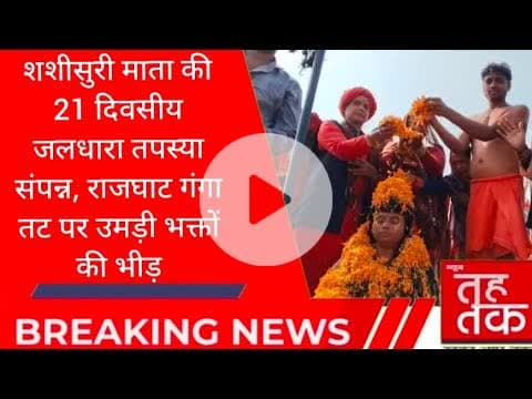 शशीसुरी माता की 21 दिवसीय जलधारा तपस्या संपन्न, #राजघाट गंगा तट पर उमड़ी भक्तों की भीड़।