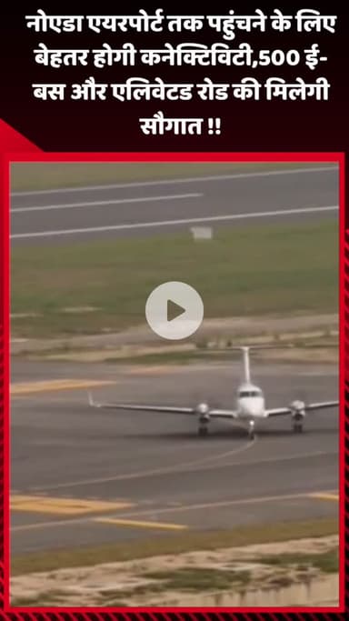गौतम बुद्ध नगर: नोएडा एयरपोर्ट तक पहुंचने के लिए बेहतर होगी कनेक्टिविटी, 500 ई-बस और एलिवेटेड रोड की मिलेगी सौगात