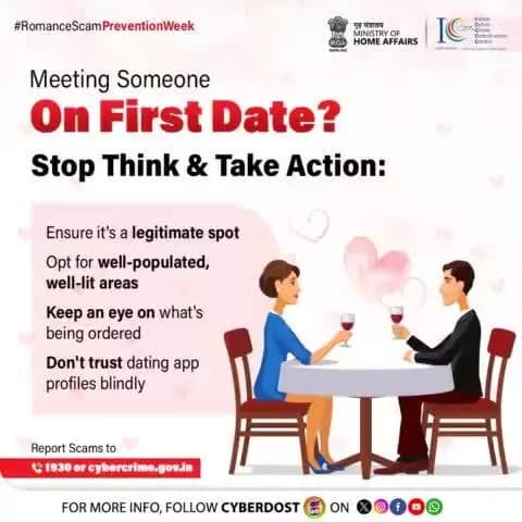 #RomanceScamPreventionWeek
पहली डेट पर मिल रहे हैं? #StopThinkTakeAction! मिलने से पहले जगह की जानकारी लें और किसी भी व्यक्ति पर अंधाधुंध भरोसा न करें। स्कैम हो तो 📞1930 पर कॉल करें या cybercrime.gov.in पर रिपोर्ट करें!