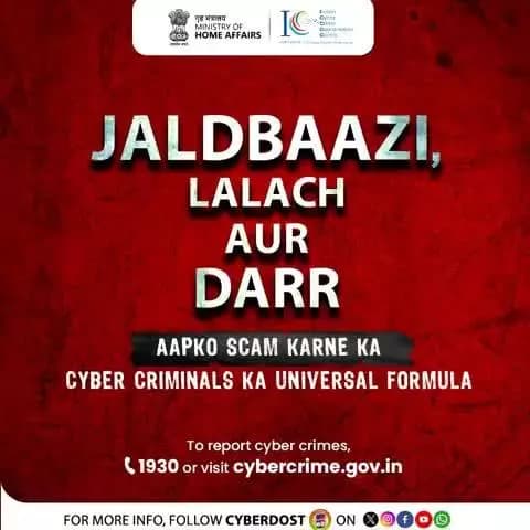 जल्दबाजी, लालच, डर – यही हैं स्कैमर्स के हथियार।
साइबर ठगों से बचना है, तो #CyberDost का साथ निभाइए!
अगर बने साइबर क्राइम के शिकार, तो तुरंत रिपोर्ट करें! 📞1930 पर कॉल करें या cybercrime.gov.in पर जाएं।