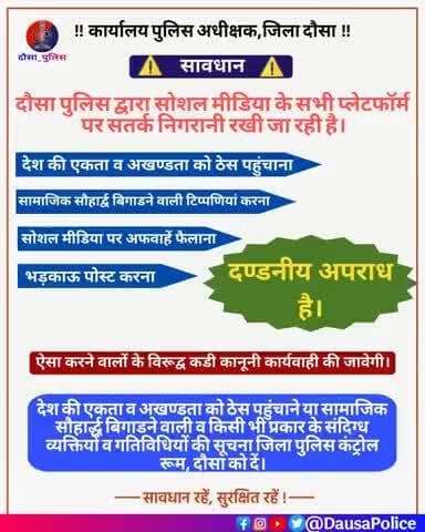 #दौसा_पुलिस द्वारा सोशल मीडिया के सभी प्लेटफॉर्म्स पर सतर्क निगरानी रख रही है।
⚠️देश की एकता व अखंडता को ठेस पहुंचाना, सामाजिक सौहार्द बिगाड़ने वाली टिप्पणियाँ करना, सोशल मीडिया पर अफवाहें फैलाना, भड़काऊ पोस्ट करना..