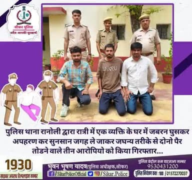 #सीकर
🔻पुलिस थाना रानोली द्वारा रात्री में एक व्यक्ति के घर में जबरन घुसकर अपहरण कर सुनसान जगह ले जाकर जघन्य तरीके से दोनो पैर तोडने वाले तीन आरोपियो को किया गिरफ्तार...
#थाना_रानोली
#TeamSikarPolice