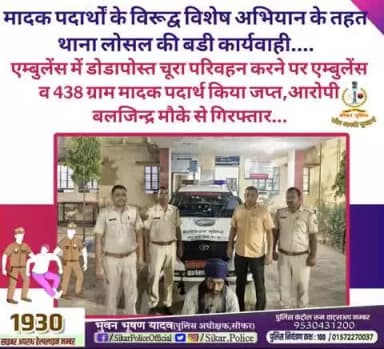 #सीकर
🔻मादक पदार्थों के विरूद्व विशेष अभियान के तहत थाना लोसल की बडी कार्यवाही....
▪️एम्बुलेंस में डोडापोस्त चूरा परिवहन करने पर एम्बुलेंस व 438 ग्राम मादक पदार्थ किया जप्त,आरोपी बलजिन्द्र मौके से गिरफ्तार...
#थाना_जीणमाता
