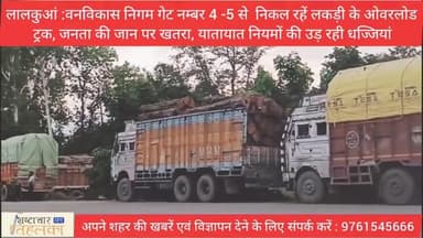 लालकुआं :वन विकास निगम डिपो गेट नम्बर 4 -5 से निकल रहें लकड़ी के ओवर लोड़ ट्रक, जनता की जान पर खतरा, जिम्मेदार कौन