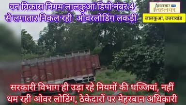 वन विकास निगम सरकारी विभाग ही उड़ा रहा नियमों की धज्जियां, नहीं थम रही ओवर लोडिंग, ठेकेदारों पर मेहरबान अधिकारी