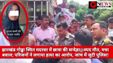 बड़ी खबर : झारखंड गोड्डा स्थित मदरसा में छात्रा की सन्देहा@स्पद मौत, मचा बवाल; परिजनों ने लगाया ह#त्या का आरोप, जांच में