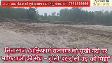 सितारगंज/शक्तिफार्म के राजनगर की सुखी नदी पर माफियाओं की सेंध – ट्रॉली-दर-ट्रॉली उड़ रही मिट्टी”