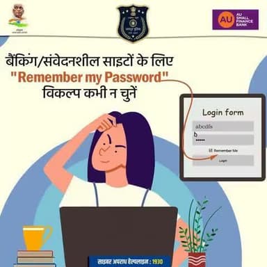 बैंकिंग/संवेदनशील साइटों के लिए "Remember my Password" विकल्प कभी न चुनें।
साइबर जागरूक बनकर रहें साइबर ख़तरों से सुरक्षित।
साइबर अपराध हेल्पलाइन : 1930