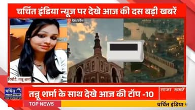 चर्चित इंडिया न्यूज पर देखे आज की दस बड़ी खबरें टॉप-10 तन्नू शर्मा के सात