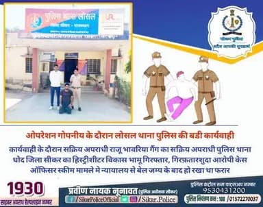 #सीकर
🔸ओपरेशन गोपनीय के दौरान लोसल थाना पुलिस की बडी कार्यवाही
▪️कार्यवाही के दौरान सक्रिय अपराधी राजू भावरिया गैंग का सक्रिय अपराधी पुलिस थाना धोद जिला सीकर का हिस्ट्रीशीटर विकास भामू गिरफ्तार, गिरफ़तारशुदा आरोपी केस ऑफिसर स्की