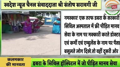 डबरा के सरकारी हॉस्पिटल में स्वदेश न्यूज चैनल के रिपोर्टर संतोष सरावगी ने मक्कार इब्न भृष्ट कर्मियों को हड़काया।