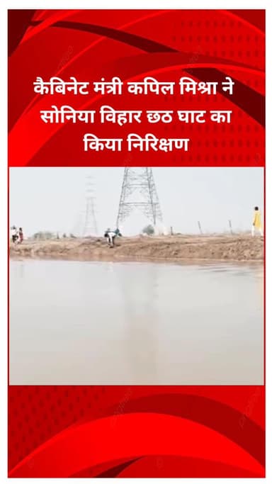 सीलमपुर: कैबिनेट मंत्री कपिल मिश्रा ने सोनिया विहार छठ घाट का निरीक्षण किया, कहा- यमुना किनारे 17 घाटों पर मनेगा छठ