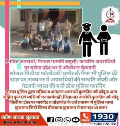#सीकर
🔸संगठित अपराधों/ गैंगवार/धमकी वसुली/ फायरिंग अपराधियों पर चलेगा प्रदेशभर मे ऑपरेशन चेतावनी
🔸सोशल मिडीया फोलोवर्स/ प्रमोटर्स/गैंग्स भी पुलिस की रडार पर,राज्यभर मे अपराधियों की सम्पति जप्ती और नेटवर्क ध्वस्त की बनी ठोस पुलिस प्लानिंग