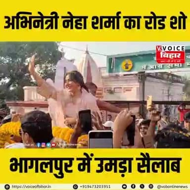 भागलपुर पहुंची अभिनेत्री नेहा शर्मा ने पिता अजीत शर्मा के पक्ष में किया रोड शो