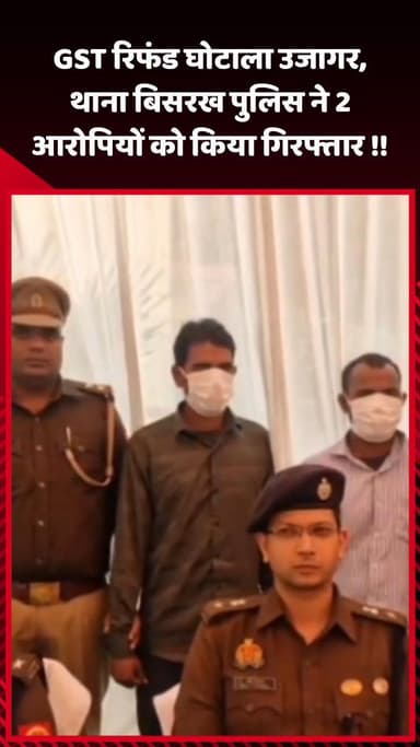 गौतम बुद्ध नगर: GST रिफंड घोटाला उजागर, बिसरख थाना पुलिस ने 2 आरोपियों को किया गिरफ्तार