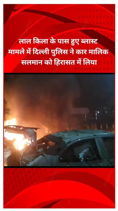 शाहदरा: लाल किला के पास ब्लास्ट मामले में दिल्ली पुलिस ने कार मालिक सलमान को हिरासत में लिया