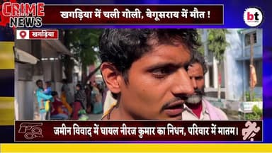 खगड़िया में चली गो,ली, बेगूसराय में मौ,त! जमीन विवाद में घायल नीरज कुमार का नि,धन, परिवार में मातम।