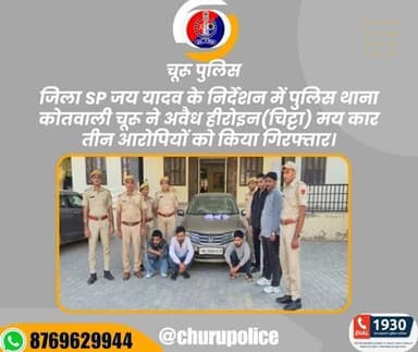 जिला SP जय यादव के निर्देशन में पुलिस थाना कोतवाली चूरू ने अवैध हीरोइन(चिट्टा) मय कार तीन आरोपियों को किया गिरफ्तार।