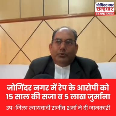 जोगिंदर नगर में रेप के आरोपी को 15 साल की सजा व 5 लाख जुर्माना, उप-जिला न्यायवादी राजीव शर्मा ने दी जानकारी।