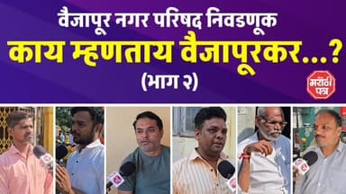 वैजापूर नगर परिषद निवडणूक रणसंग्राम,काय म्हणताय वैजापूरकर...?(भाग २)