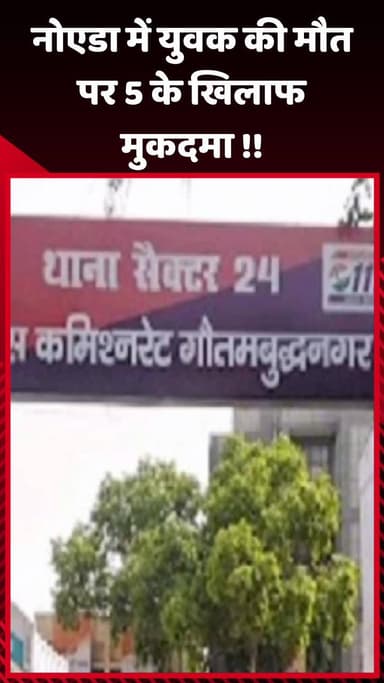 गौतम बुद्ध नगर: नोएडा में युवक की मौत के मामले में 5 लोगों के खिलाफ दर्ज हुआ मुकदमा