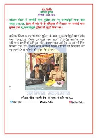 कटिहार जिला के बारसोई थाना पुलिस द्वारा न्यू जलपाईगुड़ी थाना कांड संख्या-742/25, (हत्या के कांड में) के अभियुक्त को गिरफ्तार कर बारसोई थाना पुलिस द्वारा न्यू जलपाईगुड़ी पुलिस को सुपुर्द किया गया।