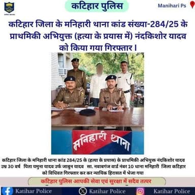 कटिहार जिला के मनिहारी थाना कांड संख्या-284/25 के प्राथमिकी अभियुक्त (हत्या के प्रयास में) नंदकिशोर यादव को किया गया गिरफ्तार I