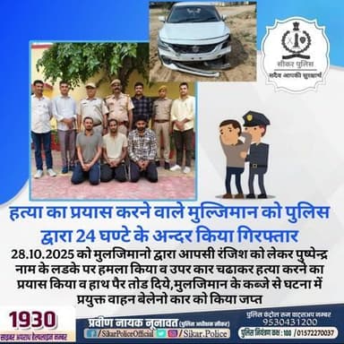 #सीकर
🔸हत्या का प्रयास करने वाले मुल्जिमान को पुलिस द्वारा 24 घण्टे के अन्दर किया गिरफ्तार
▪️28.10.2025 को मुलजिमानो द्वारा आपसी रंजिश को लेकर पुष्पेन्द्र नाम के लडके पर हमला किया व उपर कार चढाकर हत्या करने का प्रयास किया व हाथ पैर तोड दिय