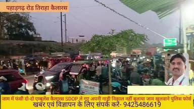 जाम में फंसी दो-दो एंबुलेंस कैलारस SDOP ले गए अपनी गाड़ी निकाल जाम खुलवाने पुलिस फोर्स नहीं बुलाया