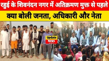 रहुई के शिवनंदन नगर में अतिक्रमण मुक्त से पहले क्या बोली जनता, अधिकारी और नेता