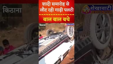 शादी समारोह से लौट रही गाड़ी पलटी, बाल बाल बचे कार सवार, #किठाना गांव के पास हुआ हादसा #chirawa