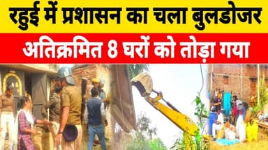 रहुई के शिवनंदन नगर में अवैध निर्माण घरों पर प्रशासन का चला बुलडोजर, 8 घरों को तोड़े गए