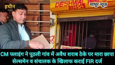 हथीन: मुख्यमंत्री उड़नदस्ता फरीदाबाद की टीम ने पूठली में अवैध शराब ठेके पर मारी रैड , सेल्समैन व संचालक के खिलाफ FIR