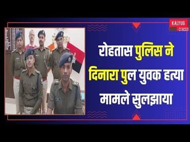 20 वर्षीय युवक सुधीर क़े मौत का गुत्थी रोहतास पुलिस ने दिनारा पुल युवक हत्या मामले सुलझाया