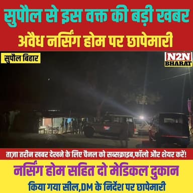 सुपौल से इस वक्त की बड़ी खबर, अवैध नर्सिंग होम पर छापेमारी, नर्सिंग होम सहित दो मेडिकल दुकान सील, DM के निर्देश पर छापेम...
