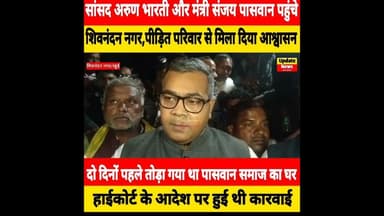 पासवान समाज के घर टूटने के बाद पीड़ित परिवार से मिलने पहुंचे सांसद अरुण भारती और मंत्री संजय पासवान