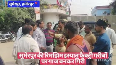 #हमीरपुर सुमेरपुर की रिमझिम इस्पात फैक्ट्री गरीबों पर गाज बनकर गिरी